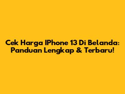 Cek Harga IPhone 13 Di Belanda: Panduan Lengkap & Terbaru!