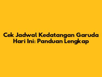 Cek Jadwal Kedatangan Garuda Hari Ini: Panduan Lengkap