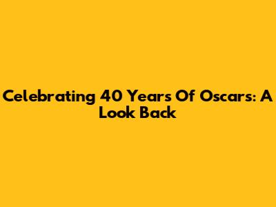 Celebrating 40 Years Of Oscars: A Look Back