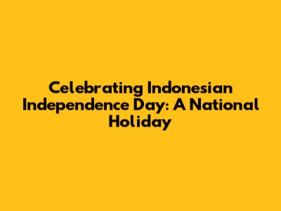 Celebrating Indonesian Independence Day: A National Holiday