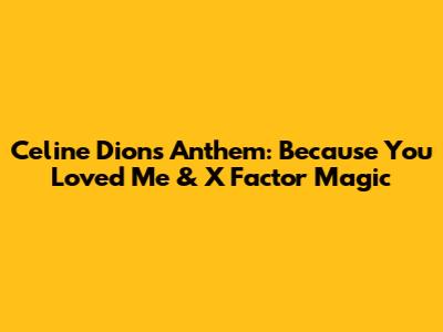 Celine Dion's Anthem: 'Because You Loved Me' & X Factor Magic