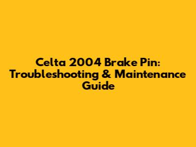 Celta 2004 Brake Pin: Troubleshooting & Maintenance Guide