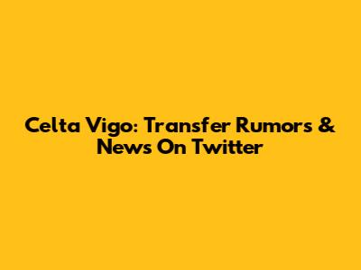 Celta Vigo: Transfer Rumors & News On Twitter