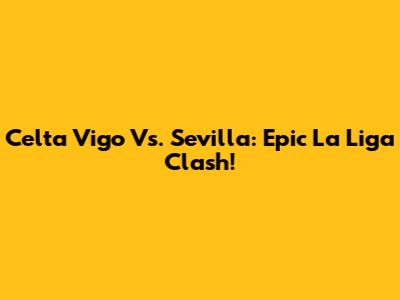 Celta Vigo Vs. Sevilla: Epic La Liga Clash!