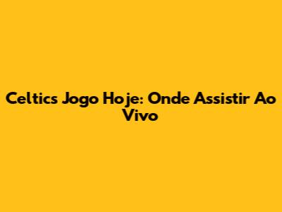 Celtics Jogo Hoje: Onde Assistir Ao Vivo