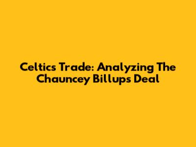 Celtics Trade: Analyzing The Chauncey Billups Deal