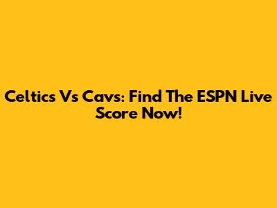 Celtics Vs Cavs: Find The ESPN Live Score Now!