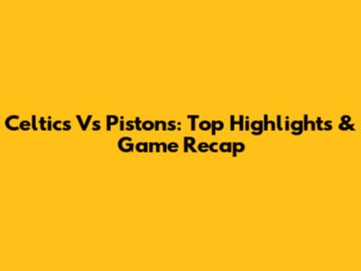 Celtics Vs Pistons: Top Highlights & Game Recap