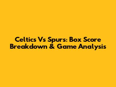 Celtics Vs Spurs: Box Score Breakdown & Game Analysis