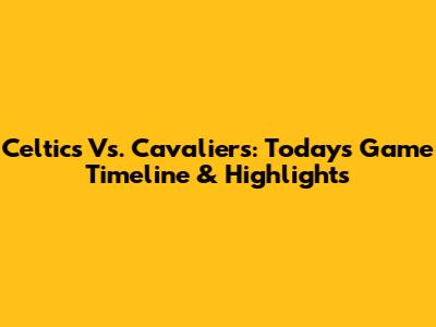 Celtics Vs. Cavaliers: Today's Game Timeline & Highlights