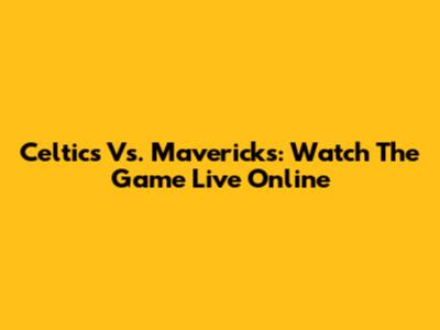 Celtics Vs. Mavericks: Watch The Game Live Online