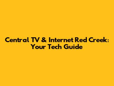 Central TV & Internet Red Creek: Your Tech Guide