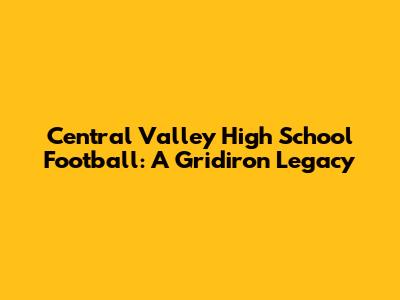 Central Valley High School Football: A Gridiron Legacy