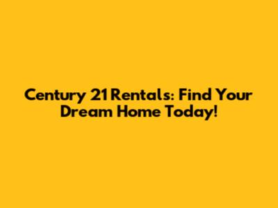 Century 21 Rentals: Find Your Dream Home Today!