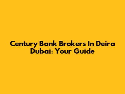 Century Bank Brokers In Deira Dubai: Your Guide
