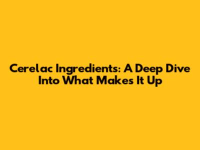 Cerelac Ingredients: A Deep Dive Into What Makes It Up