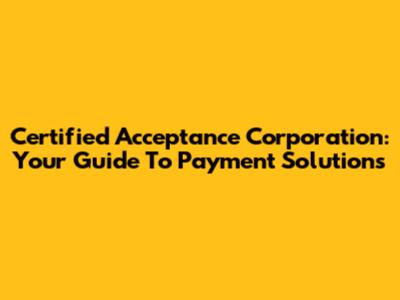 Certified Acceptance Corporation: Your Guide To Payment Solutions