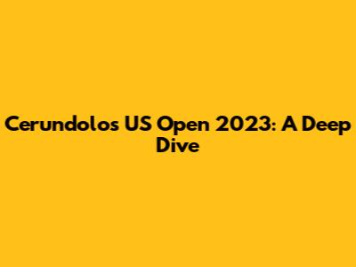 Cerundolo's US Open 2023: A Deep Dive