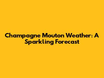 Champagne Mouton Weather: A Sparkling Forecast
