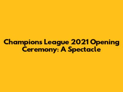 Champions League 2021 Opening Ceremony: A Spectacle
