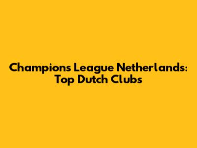 Champions League Netherlands: Top Dutch Clubs