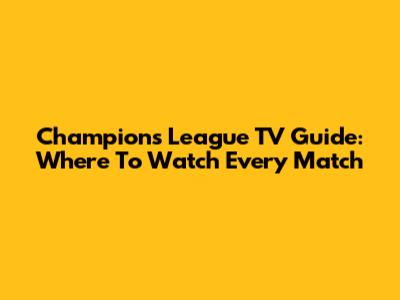 Champions League TV Guide: Where To Watch Every Match