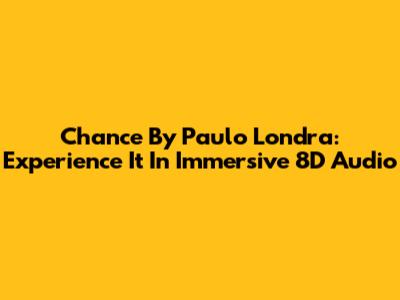 Chance By Paulo Londra: Experience It In Immersive 8D Audio
