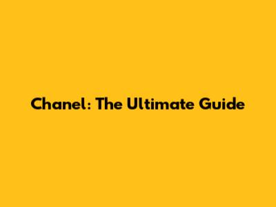 Chanel: The Ultimate Guide