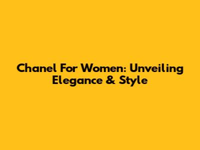 Chanel For Women: Unveiling Elegance & Style