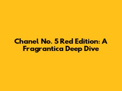 Chanel No. 5 Red Edition: A Fragrantica Deep Dive