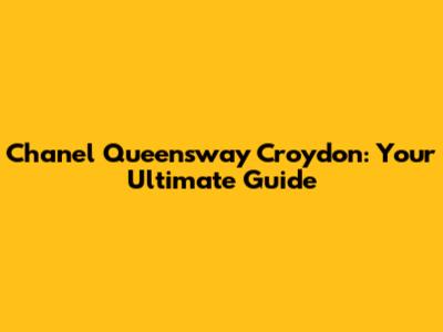 Chanel Queensway Croydon: Your Ultimate Guide