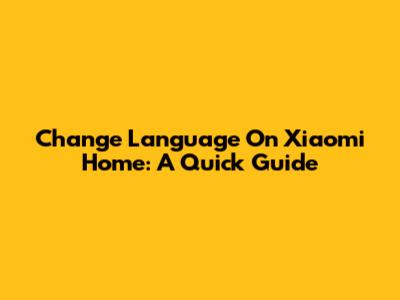 Change Language On Xiaomi Home: A Quick Guide