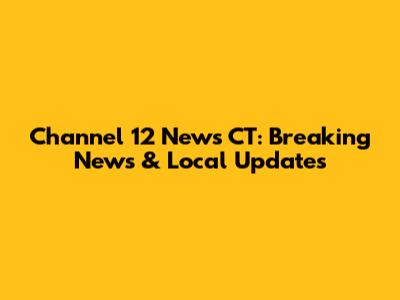 Channel 12 News CT: Breaking News & Local Updates