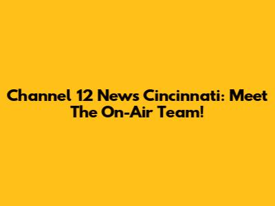 Channel 12 News Cincinnati: Meet The On-Air Team!