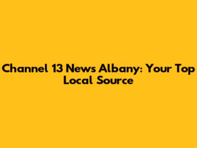Channel 13 News Albany: Your Top Local Source