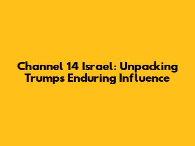Channel 14 Israel: Unpacking Trump's Enduring Influence