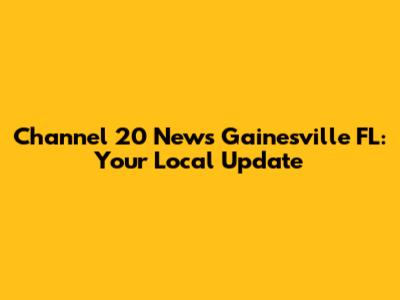 Channel 20 News Gainesville FL: Your Local Update