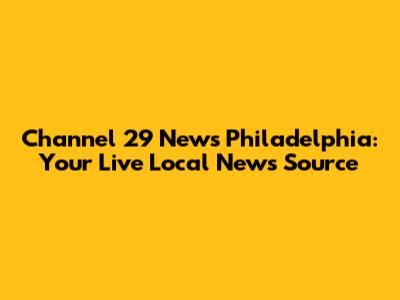 Channel 29 News Philadelphia: Your Live Local News Source