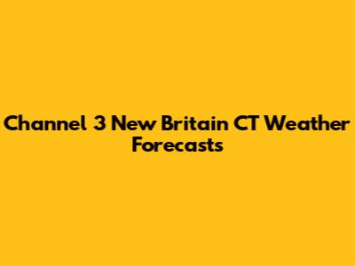 Channel 3 New Britain CT Weather Forecasts