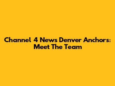 Channel 4 News Denver Anchors: Meet The Team
