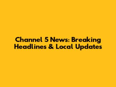 Channel 5 News: Breaking Headlines & Local Updates