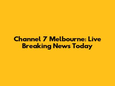 Channel 7 Melbourne: Live Breaking News Today