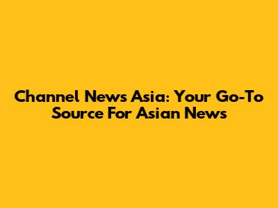 Channel News Asia: Your Go-To Source For Asian News