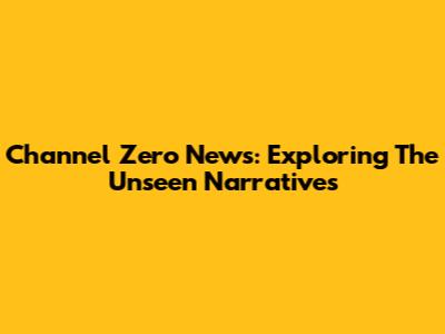 Channel Zero News: Exploring The Unseen Narratives