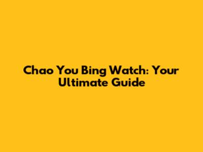 Chao You Bing Watch: Your Ultimate Guide