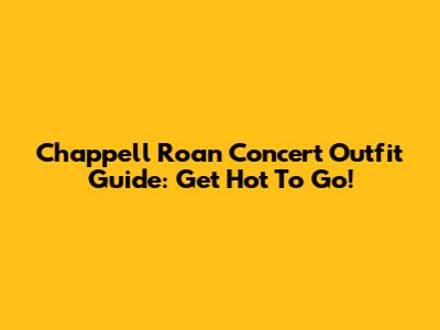Chappell Roan Concert Outfit Guide: Get Hot To Go!