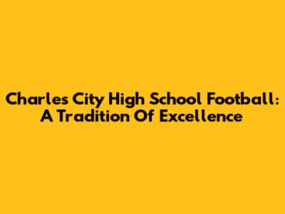 Charles City High School Football: A Tradition Of Excellence