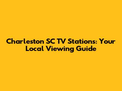 Charleston SC TV Stations: Your Local Viewing Guide