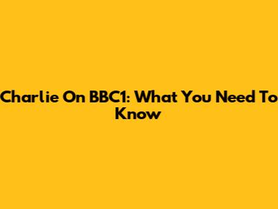 Charlie On BBC1: What You Need To Know