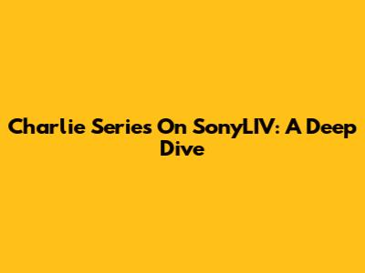Charlie Series On SonyLIV: A Deep Dive